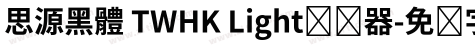 思源黑體 TWHK Light转换器字体转换